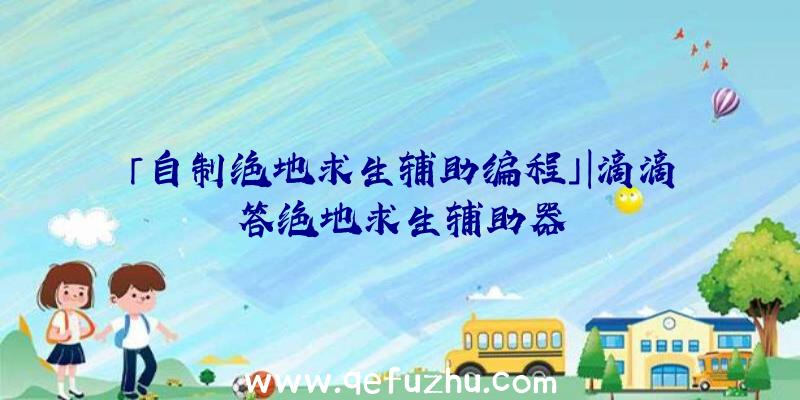 「自制绝地求生辅助编程」|滴滴答绝地求生辅助器